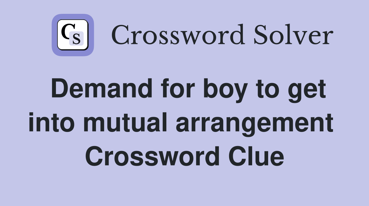 Demand for boy to get into mutual arrangement  Crossword Clue
