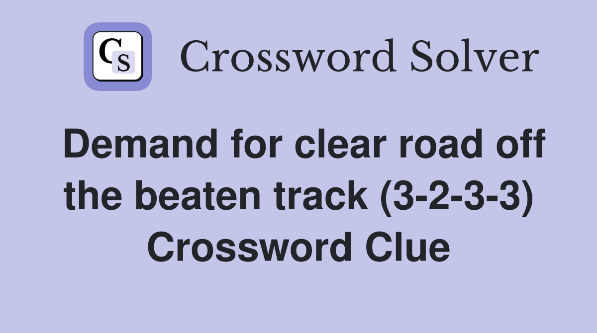 Demand for clear road off the beaten track (3-2-3-3) Crossword Clue