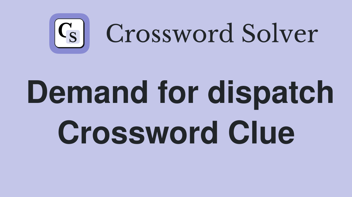 Demand for dispatch Crossword Clue