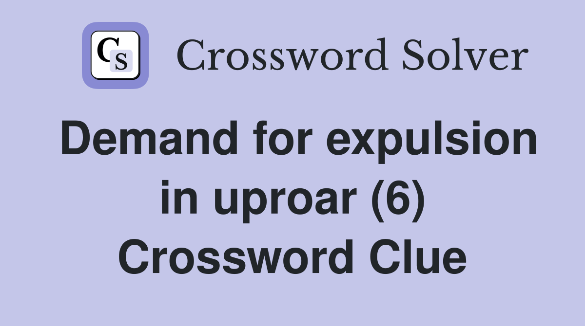 Demand for expulsion in uproar (6) Crossword Clue