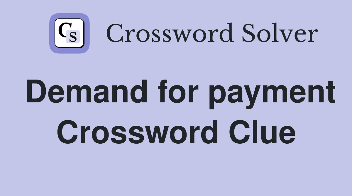 Demand for payment Crossword Clue