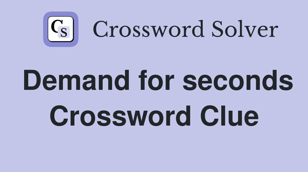Demand for seconds Crossword Clue