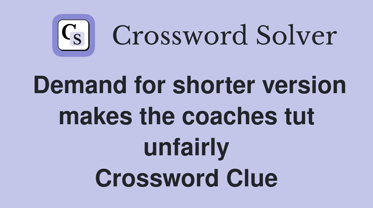 Demand for shorter version makes the coaches tut unfairly Crossword Clue
