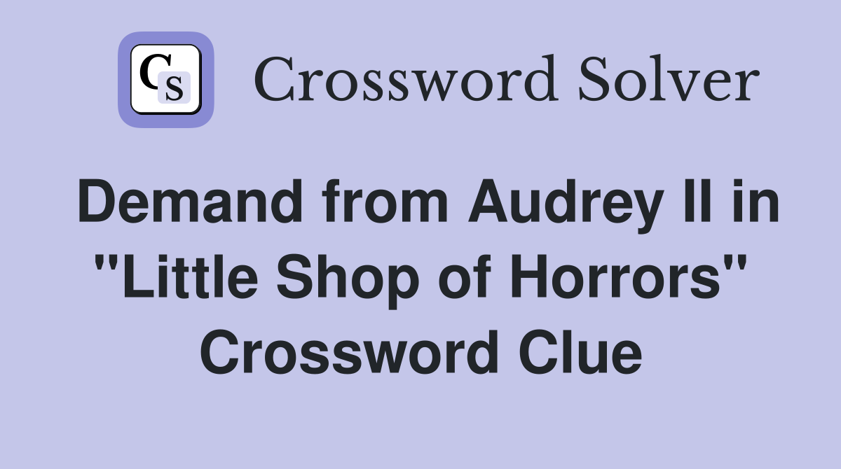 Demand from Audrey II in "Little Shop of Horrors" Crossword Clue