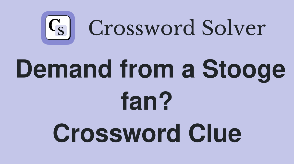 Demand from a Stooge fan? Crossword Clue