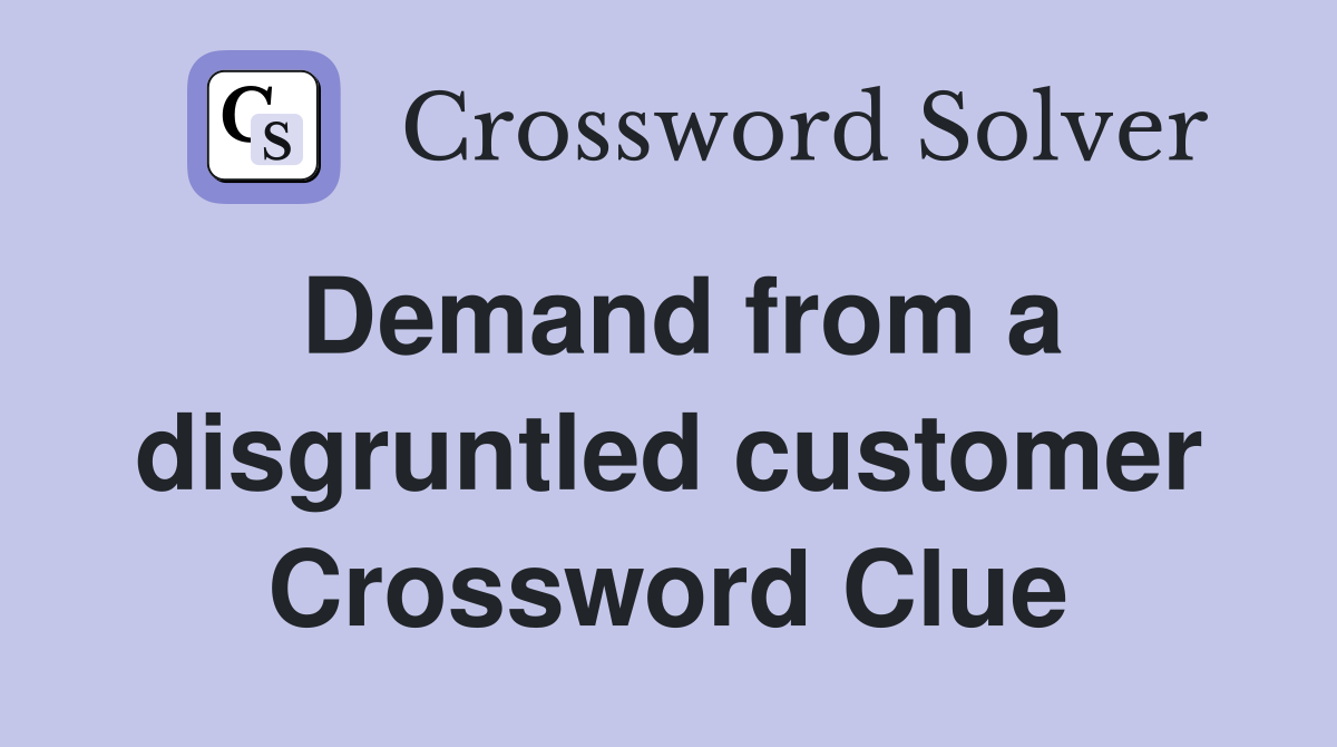 Demand from a disgruntled customer Crossword Clue