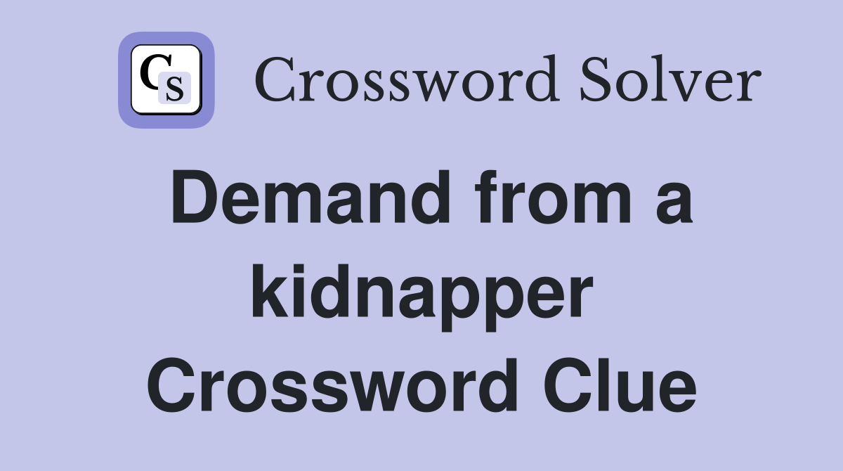 Demand from a kidnapper Crossword Clue
