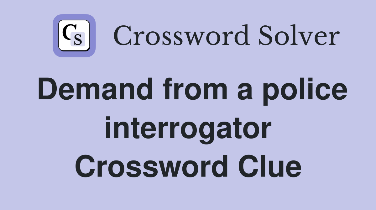 Demand from a police interrogator Crossword Clue