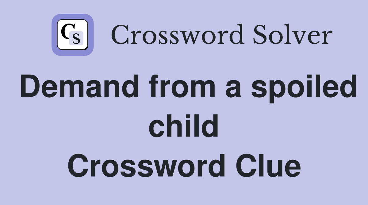 Demand from a spoiled child Crossword Clue