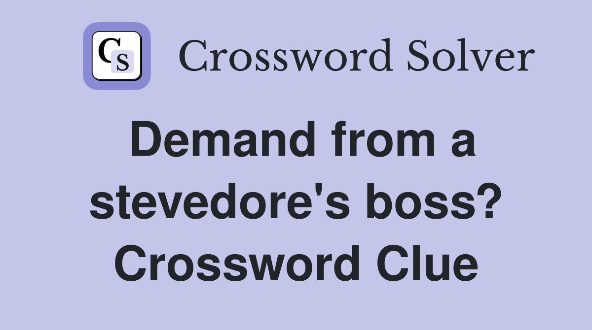 Demand from a stevedore's boss? Crossword Clue