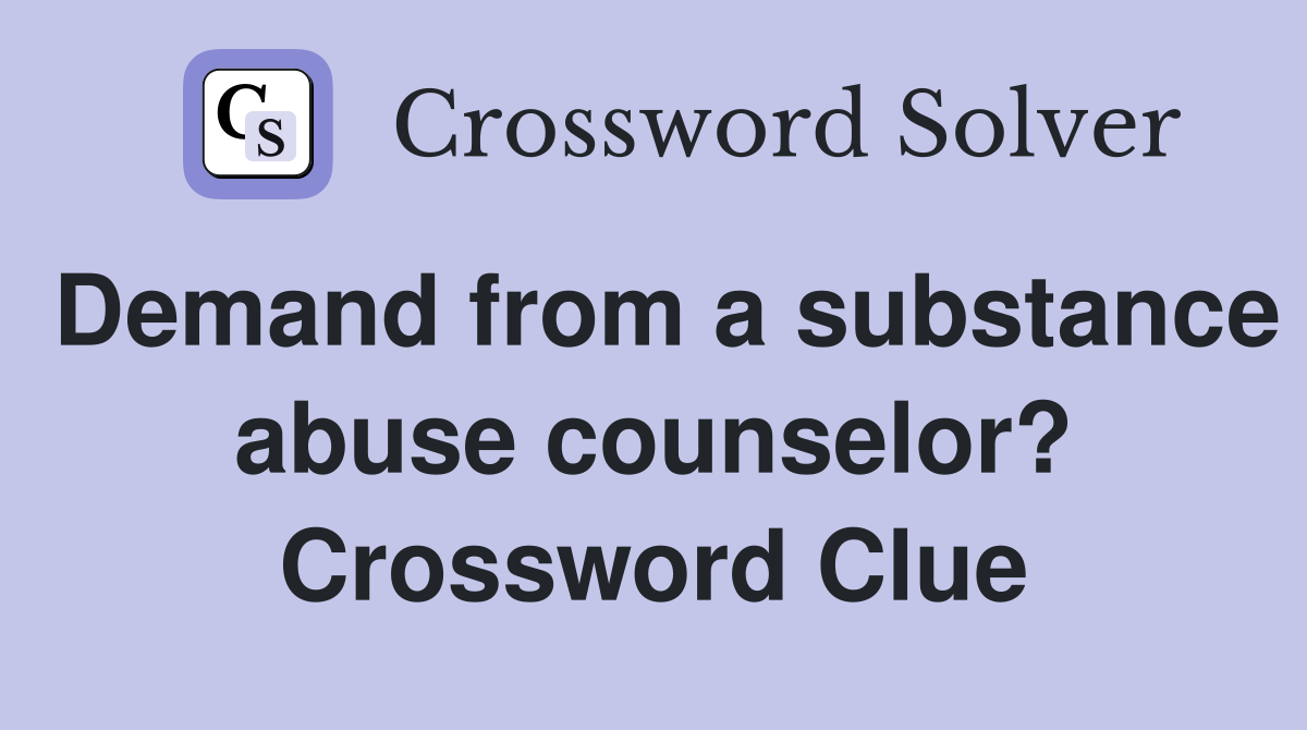 Demand from a substance abuse counselor? Crossword Clue