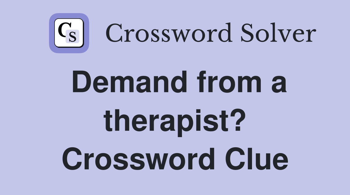Demand from a therapist? Crossword Clue