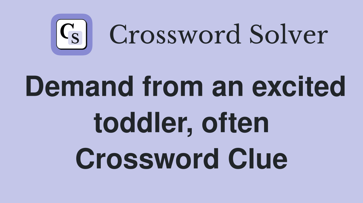 Demand from an excited toddler, often Crossword Clue