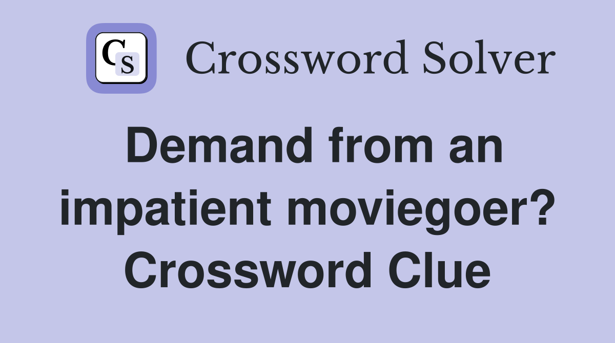 Demand from an impatient moviegoer? Crossword Clue