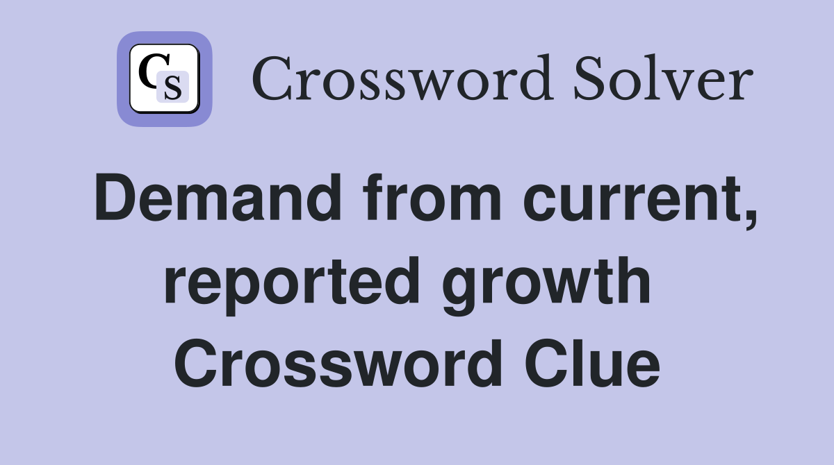 Demand from current, reported growth  Crossword Clue
