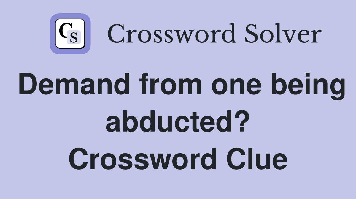 Demand from one being abducted? Crossword Clue