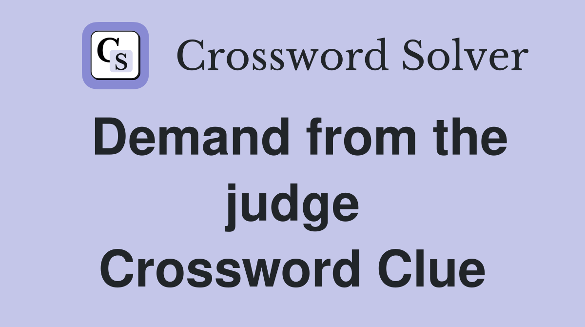Demand from the judge Crossword Clue