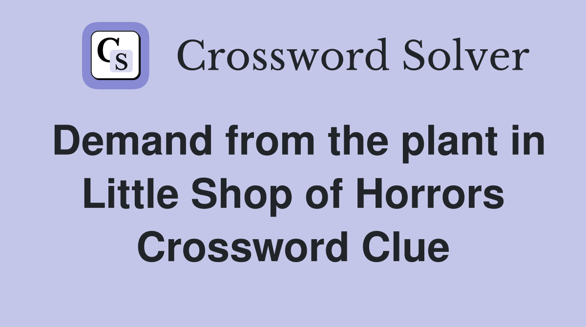Demand from the plant in Little Shop of Horrors Crossword Clue