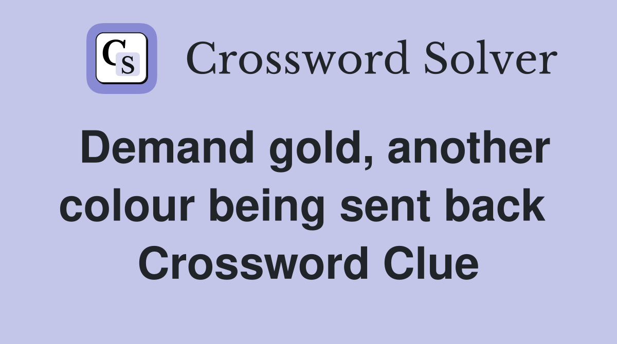 Demand gold, another colour being sent back  Crossword Clue