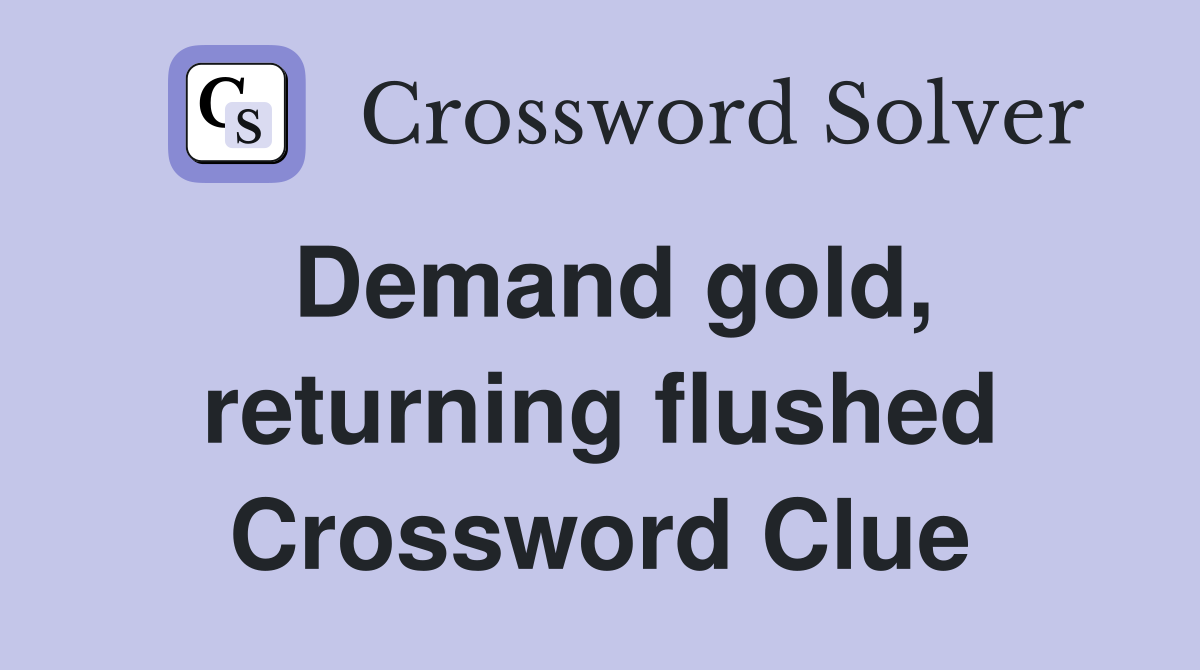 Demand gold, returning flushed Crossword Clue