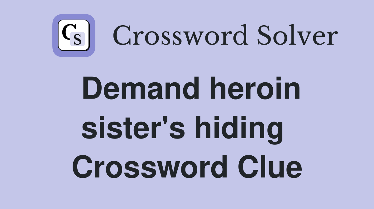 Demand heroin sister's hiding  Crossword Clue