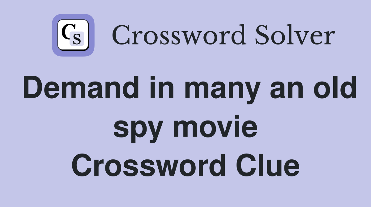 Demand in many an old spy movie Crossword Clue