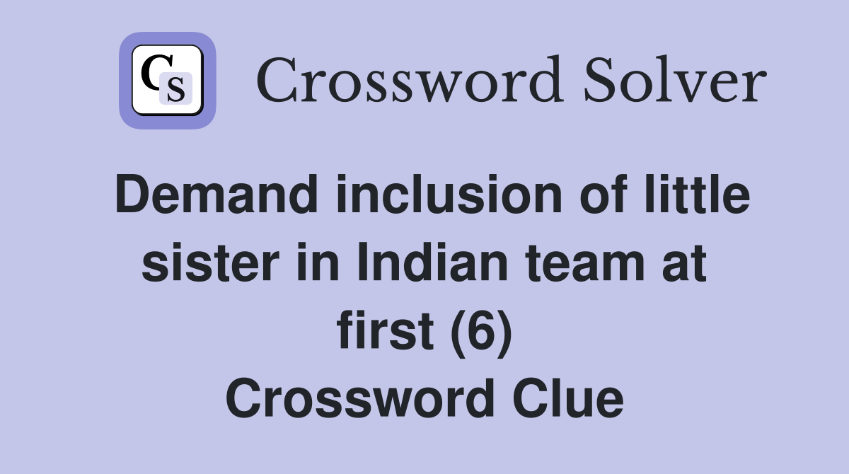 Demand inclusion of little sister in Indian team at first (6) Crossword Clue