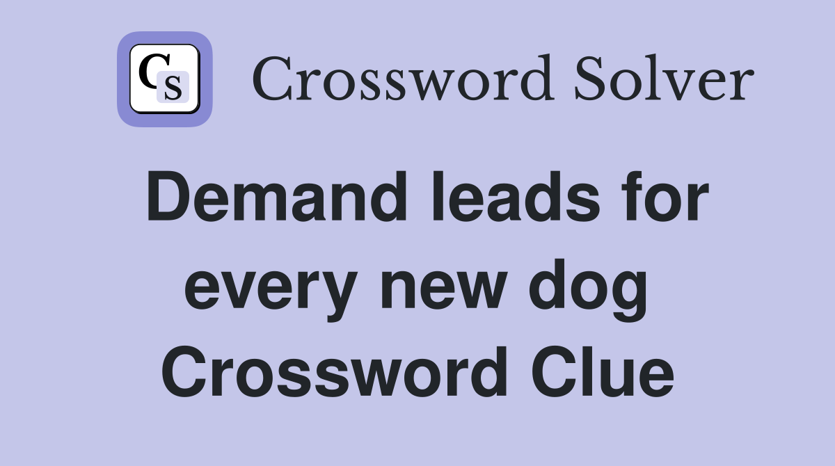Demand leads for every new dog Crossword Clue