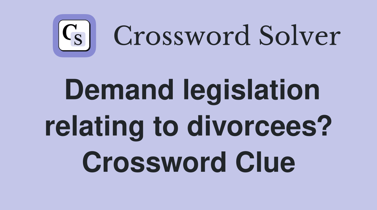 Demand legislation relating to divorcees? Crossword Clue