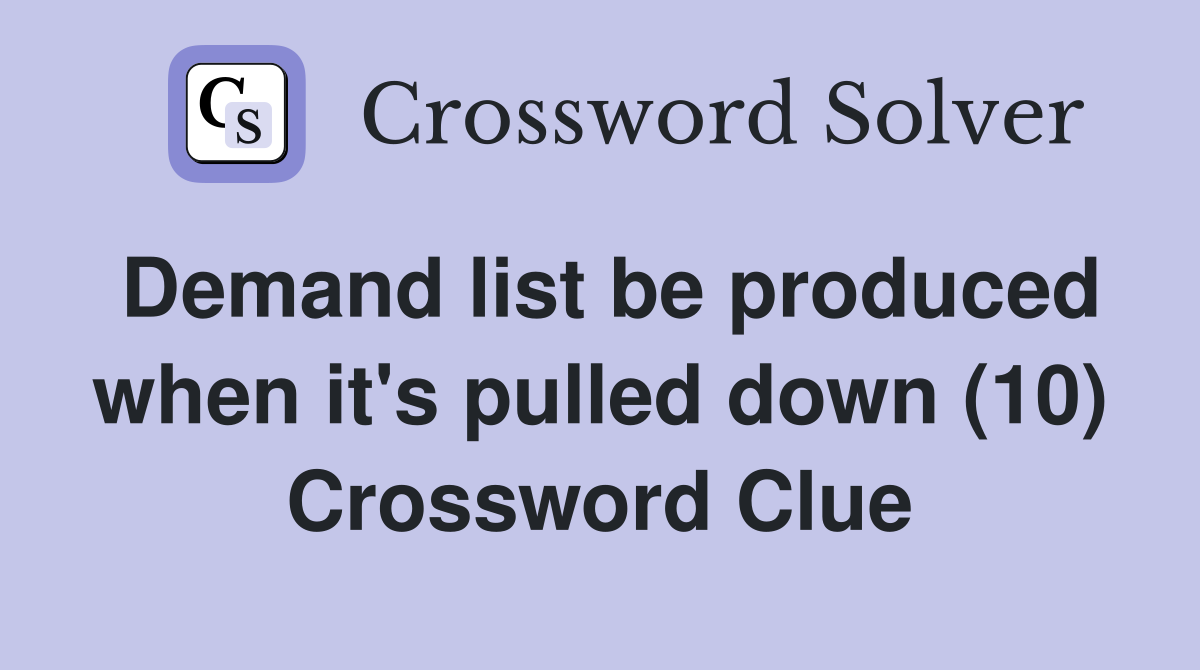 Demand list be produced when it's pulled down (10) Crossword Clue
