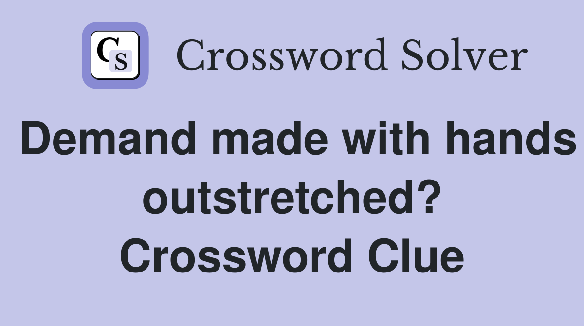 Demand made with hands outstretched? Crossword Clue