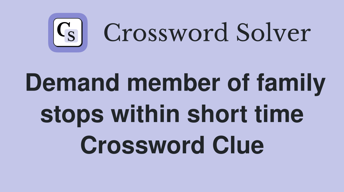 Demand member of family stops within short time Crossword Clue