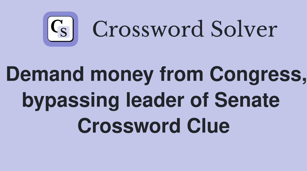 Demand money from Congress, bypassing leader of Senate  Crossword Clue