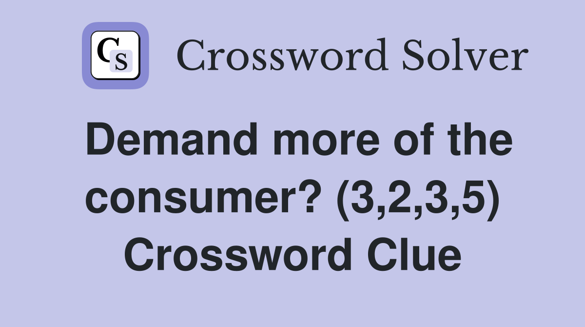 Demand more of the consumer? (3,2,3,5) Crossword Clue