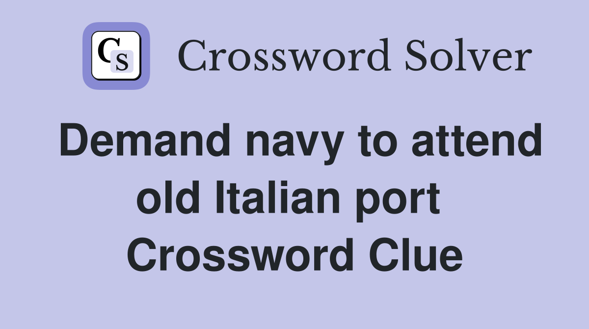 Demand navy to attend old Italian port  Crossword Clue