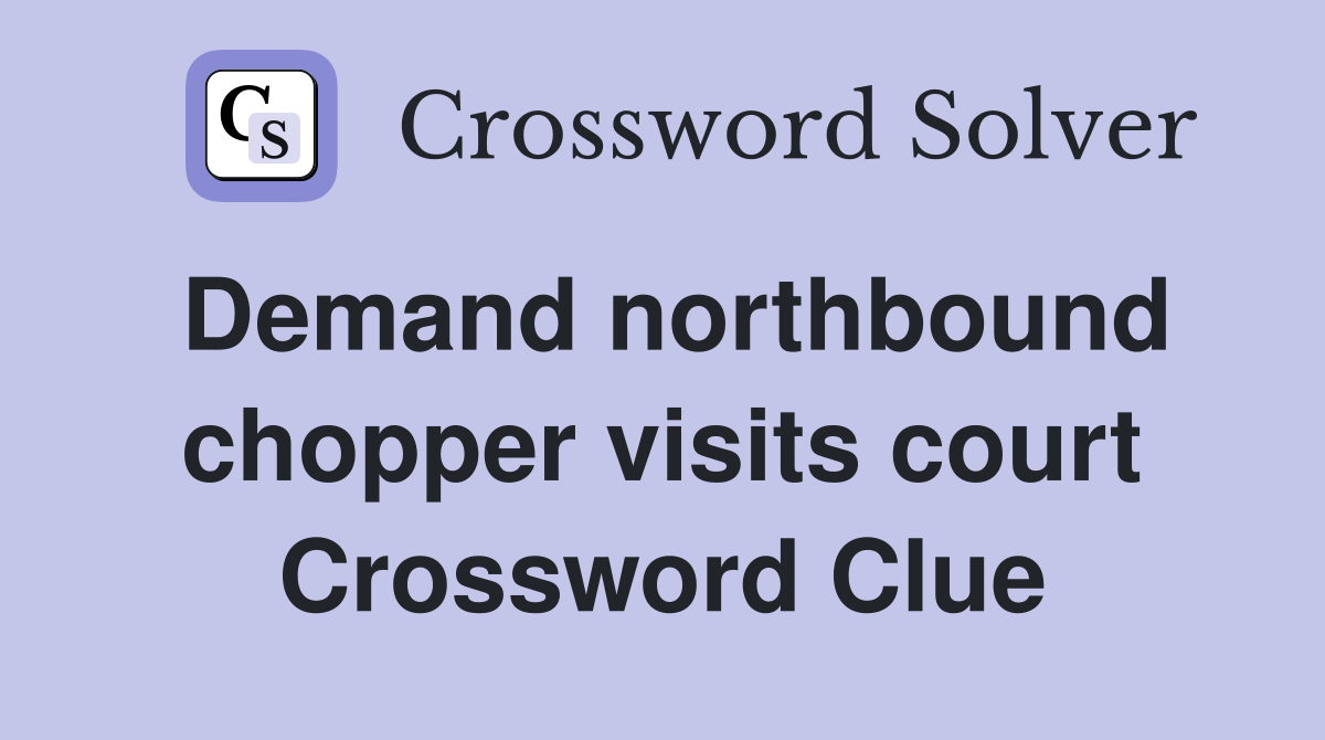 Demand northbound chopper visits court Crossword Clue