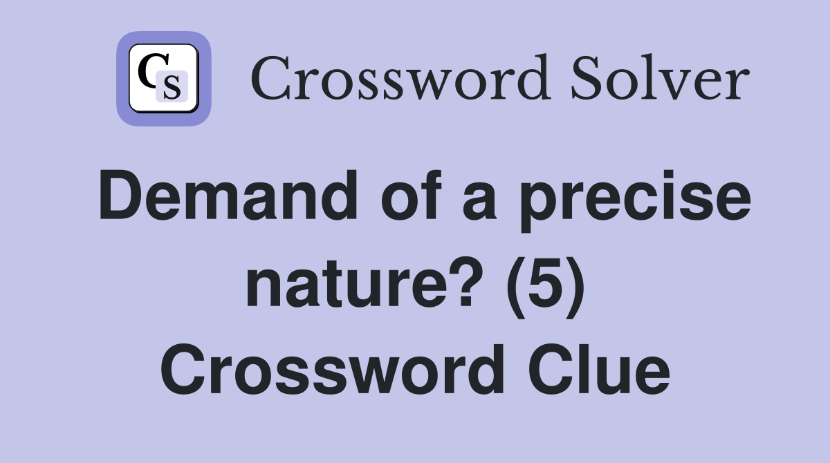 Demand of a precise nature? (5) Crossword Clue