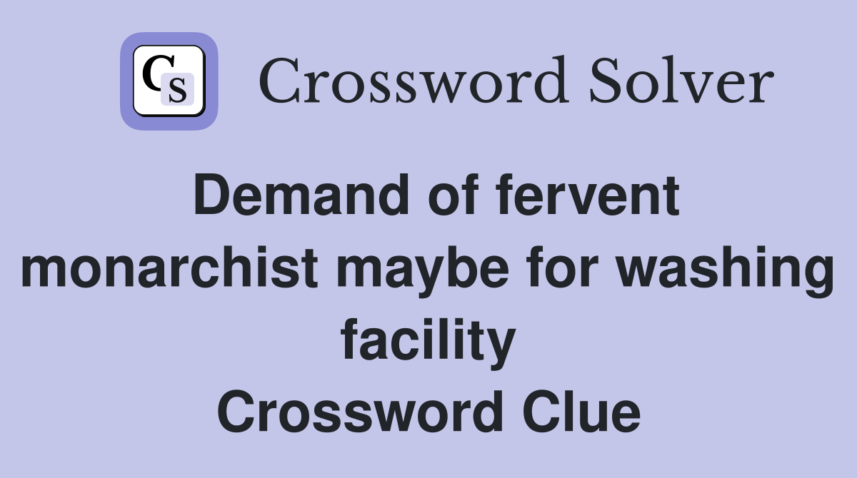 Demand of fervent monarchist maybe for washing facility Crossword Clue