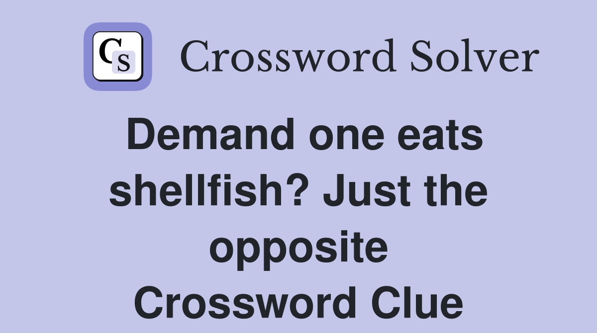 Demand one eats shellfish? Just the opposite Crossword Clue
