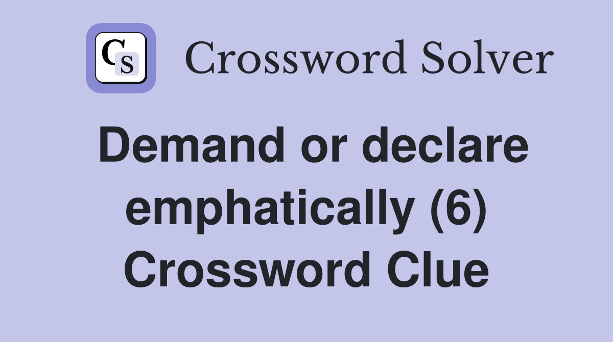 Demand or declare emphatically (6) Crossword Clue