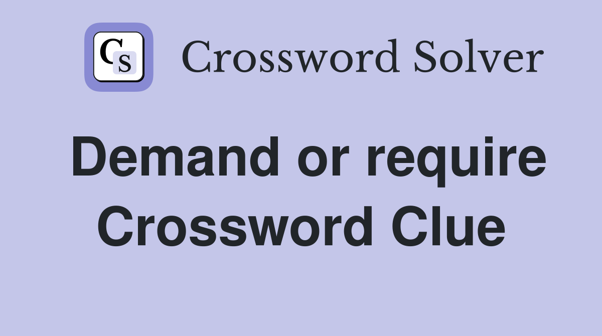 Demand or require Crossword Clue