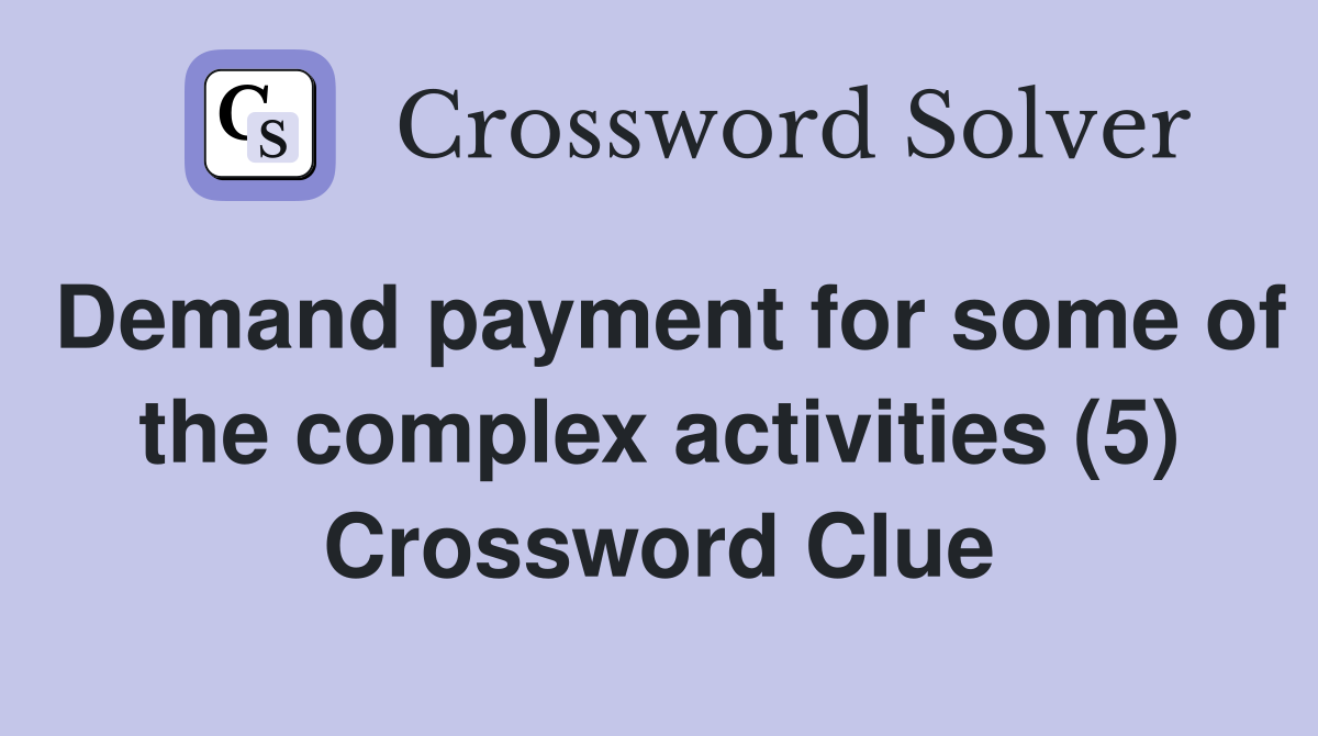 Demand payment for some of the complex activities (5) Crossword Clue