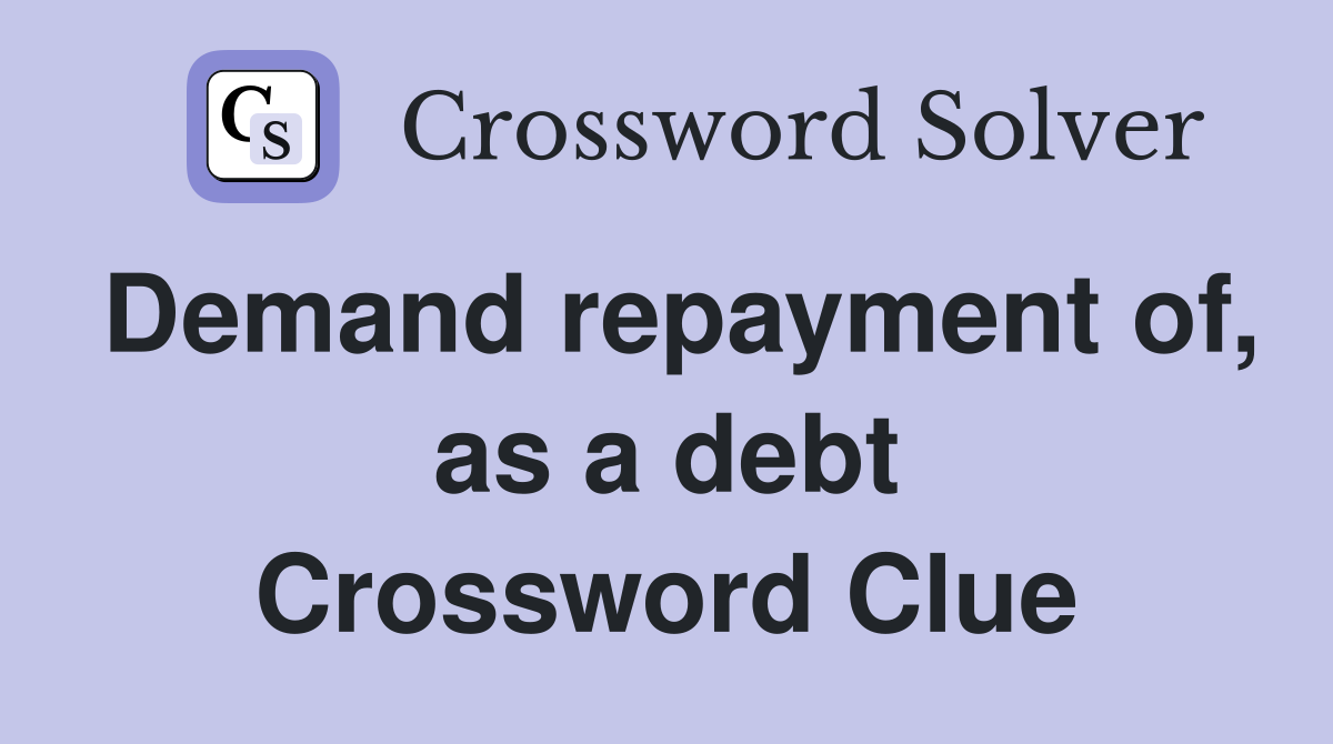 Demand repayment of, as a debt Crossword Clue