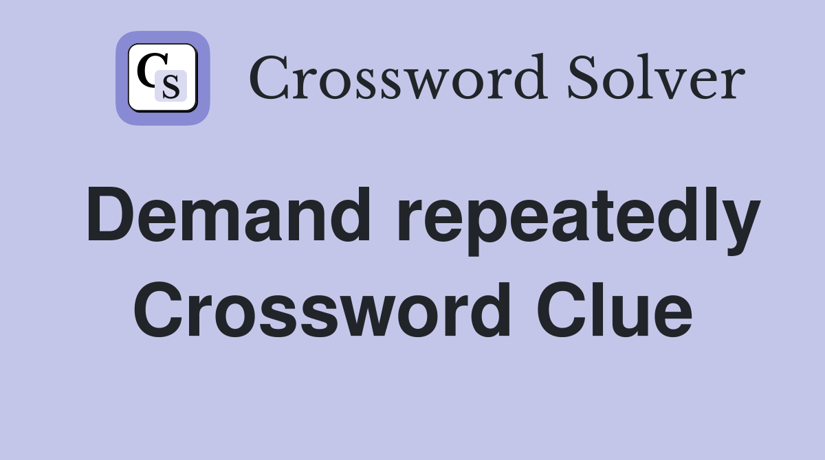 Demand repeatedly Crossword Clue
