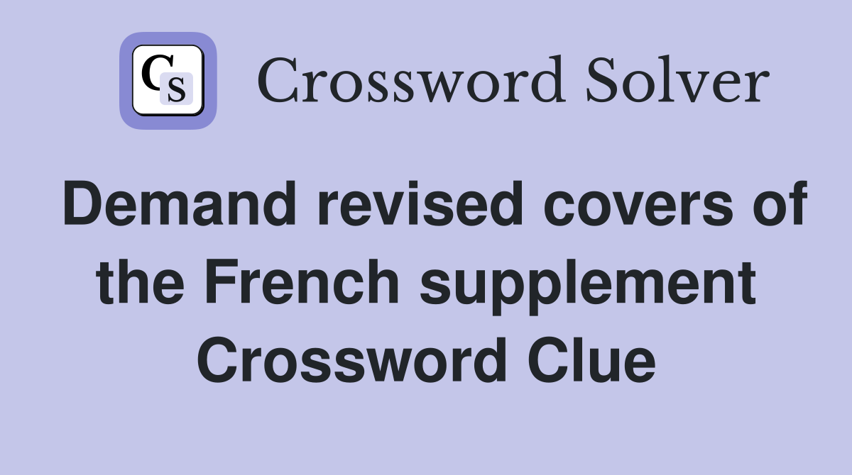 Demand revised covers of the French supplement Crossword Clue