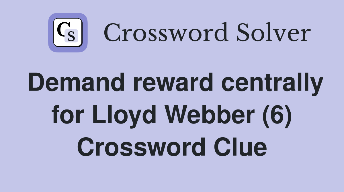 Demand reward centrally for Lloyd Webber (6) Crossword Clue
