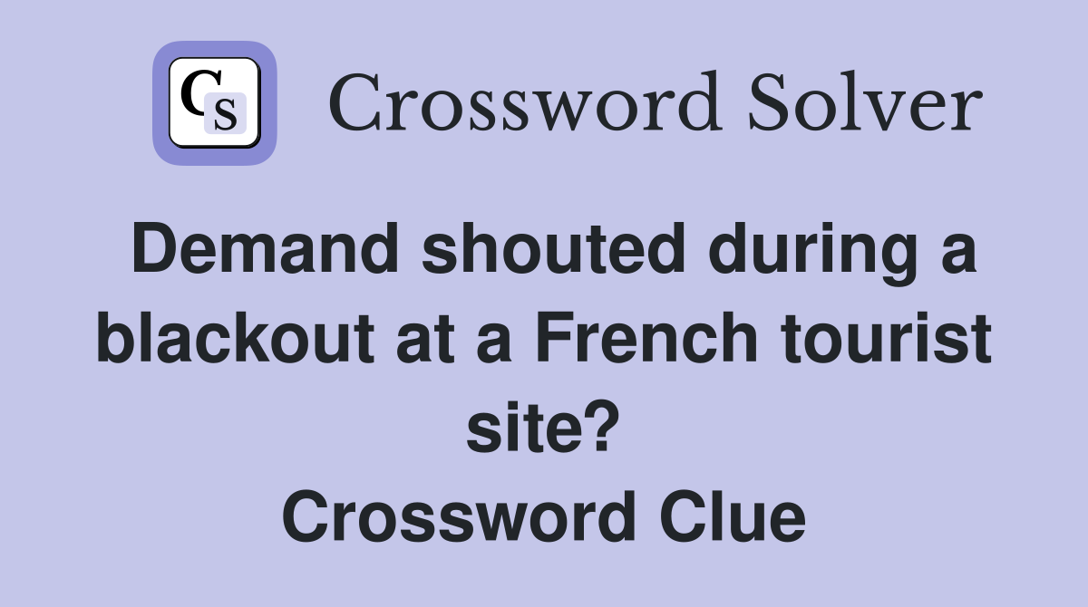 Demand shouted during a blackout at a French tourist site? Crossword Clue