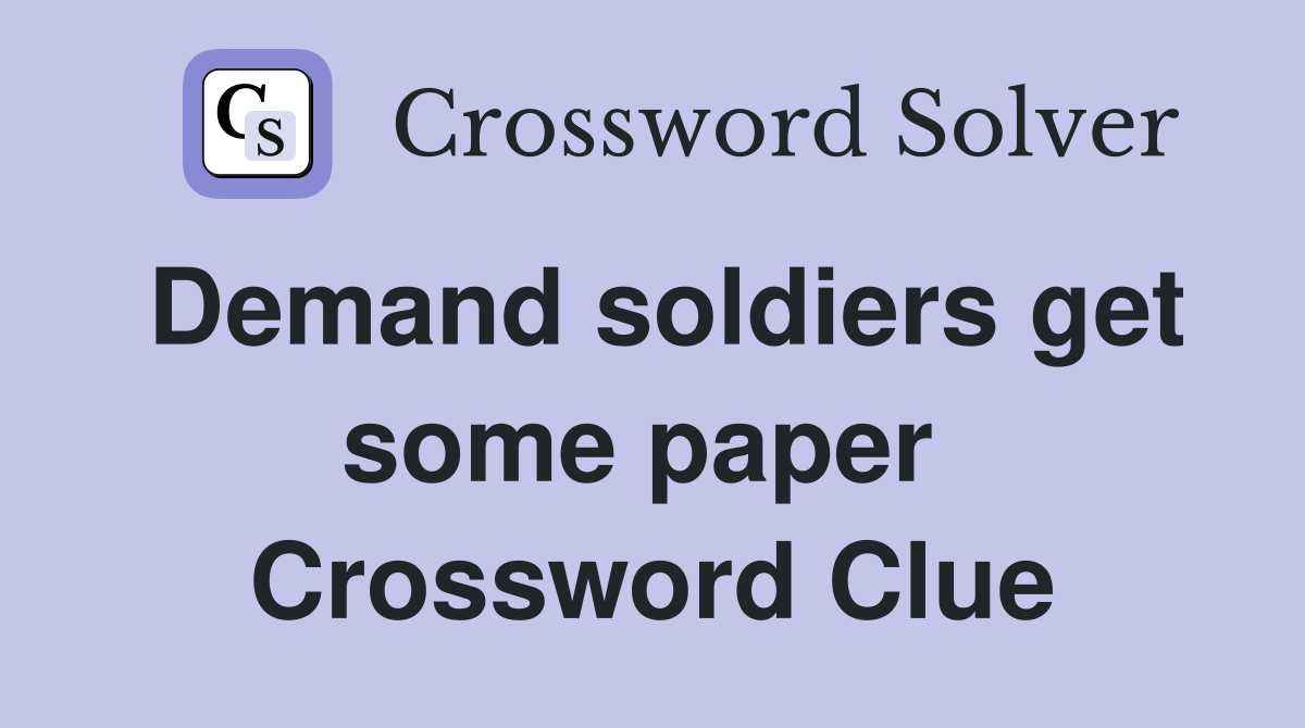 Demand soldiers get some paper  Crossword Clue