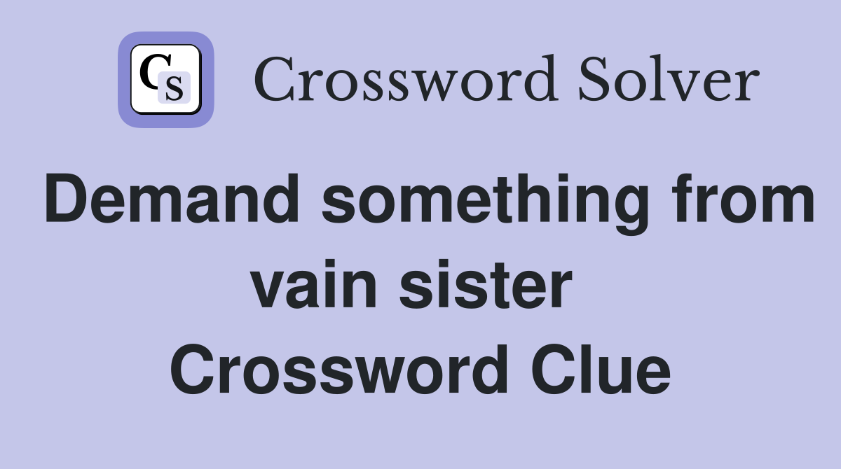 Demand something from vain sister  Crossword Clue