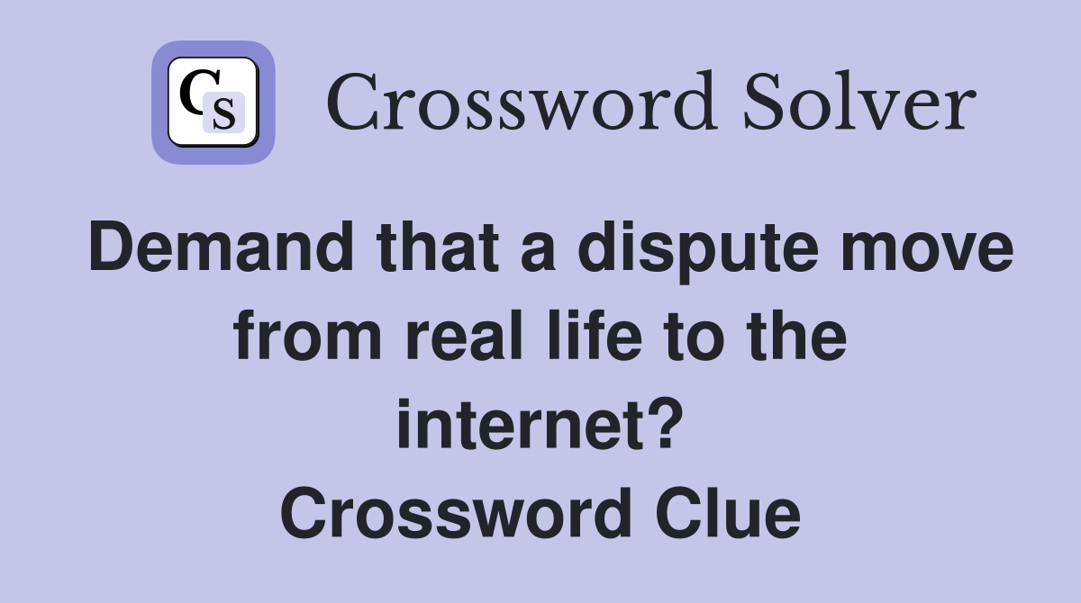 Demand that a dispute move from real life to the internet? Crossword Clue